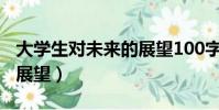 大學生對未來的展望100字(大學生對未來的展望)