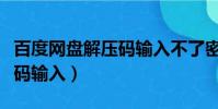 百度網盤解壓碼輸入不了密碼(百度網盤解壓碼輸入)