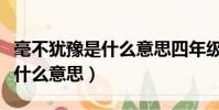 毫不猶豫是什么意思四年級作文(毫不猶豫是什么意思)