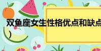 雙魚座女生性格優點和缺點(雙魚座女生性格)