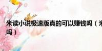 米讀小說極速版真的可以賺錢嗎(米讀極速版小說賺錢靠譜嗎)