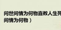 問世間情為何物直教人生死相許下一句(問世間情為何物)