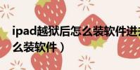 ipad越獄后怎么裝軟件進去(ipad越獄后怎么裝軟件)