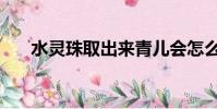 水靈珠取出來青兒會怎么樣(水靈珠)