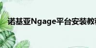 諾基亞Ngage平臺安裝教程(諾基亞ng)