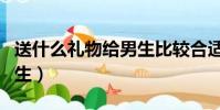 送什么禮物給男生比較合適(送什么禮物給男生)