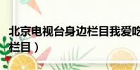 北京電視臺身邊欄目我愛吃(北京電視臺身邊欄目)