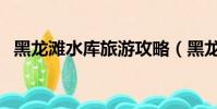 黑龍灘水庫旅游攻略(黑龍灘水庫風景區)