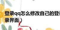 登錄qq怎么修改自己的登錄地址(修改qq登錄界面)