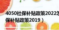 4050社保補貼政策2022怎么申請(4050社保補貼政策2019)