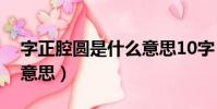 字正腔圓是什么意思10字(字正腔圓是什么意思)