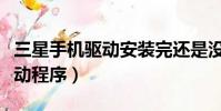 三星手機驅動安裝完還是沒反應(三星手機驅動程序)