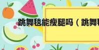 跳舞毯能瘦腿嗎(跳舞毯能減肥嗎)