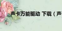 聲卡萬能驅動 下載(聲卡萬能驅動)