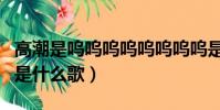 高潮是嗚嗚嗚嗚嗚嗚嗚嗚是什么歌(嗚嗚嗚嗚是什么歌)