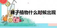 裸子植物什么時候出現(裸子植物)