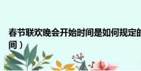 春節聯歡晚會開始時間是如何規定的(春節聯歡晚會開始時間)