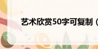 藝術欣賞50字可復制(藝術賞析)