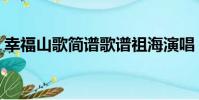 幸福山歌簡譜歌譜祖海演唱(幸福山歌簡譜)