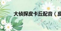 大偵探皮卡丘配音(皮卡丘配音)