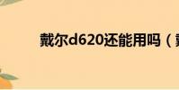 戴爾d620還能用嗎(戴爾d620)
