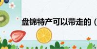 盤錦特產可以帶走的(盤錦特產)