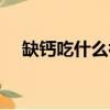 缺鈣吃什么補鈣最快（成人缺鈣怎么補）