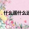 什么遙什么遠是什么成語（什么遙什么遠）