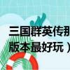 三國群英傳那個版本最好玩（三國群英傳哪個版本最好玩）