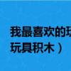 我最喜歡的玩具積木作文300字（我最喜歡的玩具積木）