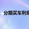 分期買車利息算法（分期買車利息怎么算）