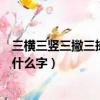 三橫三豎三撇三捺打一個字是什么字（三橫三豎三撇三捺是什么字）