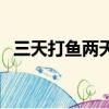 三天打魚兩天曬網是什么生肖（三天打魚）