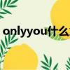 onlyyou什么意思中文（onlyyou什么意思）