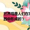 世界觀是人們在實踐中形成的什么觀點（世界觀是人們在實踐中形成的）