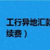 工行異地匯款手續費怎么收（工行異地匯款手續費）