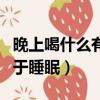晚上喝什么有助于睡眠最好（晚上喝什么有助于睡眠）
