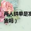 兩人拼單是發兩份嗎（拼多多拼單不成功會發貨嗎）