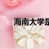 海南大學是幾本的（海南大學是幾本）