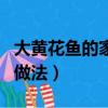 大黃花魚的家常做法最好吃（大黃花魚的家常做法）