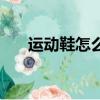運動鞋怎么洗才干凈（運動鞋怎么洗）