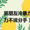 男朋友冷暴力不說分手怎么挽回（男朋友冷暴力不說分手）