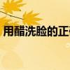 用醋洗臉的正確用法（用醋洗臉的正確步驟）