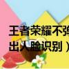 王者榮耀不彈人臉識別怎么辦（王者榮耀不彈出人臉識別）