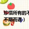 珍惜所有的不期而遇是什么意思（珍惜所有的不期而遇）