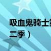 吸血鬼騎士第二季百度百科（吸血鬼騎士 第二季）
