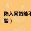 陷入網貸能不能報警處理（陷入網貸能不能報警）
