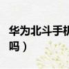 華為北斗手機是真是嗎（北斗華為手機是真的嗎）