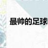 最帥的足球明星照片（最帥的足球明星）