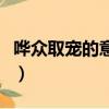 嘩眾取寵的意思及成語解釋（嘩眾取寵的意思）